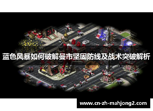 蓝色风暴如何破解曼市坚固防线及战术突破解析 蓝色风暴如何破解曼市坚固防线及战术突破解析