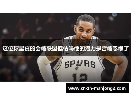 这位球星真的会被联盟低估吗他的潜力是否被忽视了