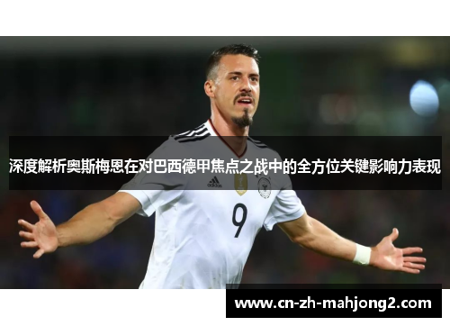 深度解析奥斯梅恩在对巴西德甲焦点之战中的全方位关键影响力表现