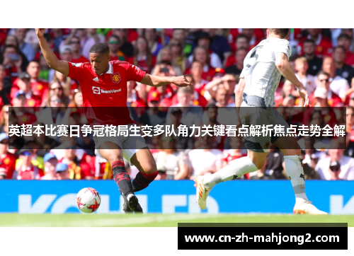 英超本比赛日争冠格局生变多队角力关键看点解析焦点走势全解