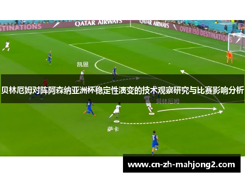 贝林厄姆对阵阿森纳亚洲杯稳定性演变的技术观察研究与比赛影响分析
