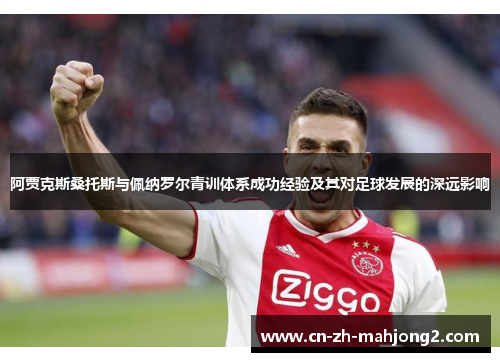 阿贾克斯桑托斯与佩纳罗尔青训体系成功经验及其对足球发展的深远影响