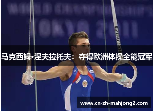 马克西姆·涅夫拉托夫：夺得欧洲体操全能冠军