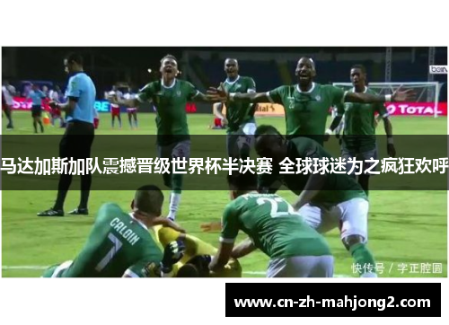马达加斯加队震撼晋级世界杯半决赛 全球球迷为之疯狂欢呼