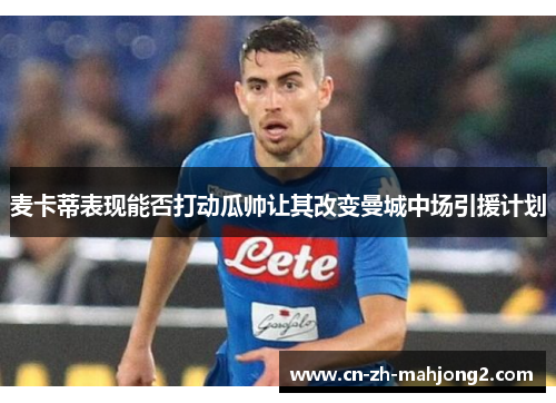 麦卡蒂表现能否打动瓜帅让其改变曼城中场引援计划
