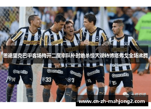 恩德里克巴甲客场梅开二度率队补时绝杀惊天逆转博塔弗戈全场沸腾