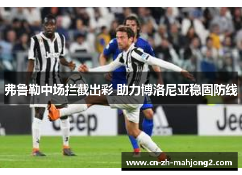 弗鲁勒中场拦截出彩 助力博洛尼亚稳固防线