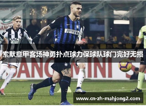 索默意甲客场神勇扑点球力保球队球门完好无损 索默意甲客场神勇扑点球力保球队球门完好无损