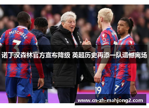 诺丁汉森林官方宣布降级 英超历史再添一队遗憾离场 诺丁汉森林官方宣布降级 英超历史再添一队遗憾离场