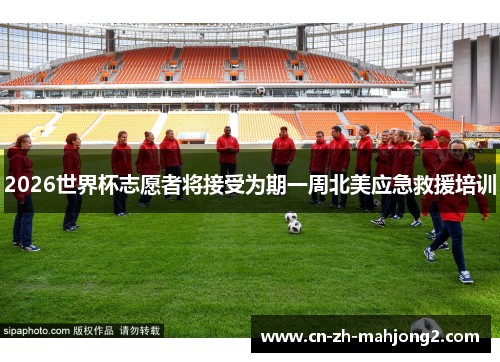 2026世界杯志愿者将接受为期一周北美应急救援培训