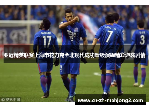 亚冠精英联赛上海申花力克全北现代成功晋级演绎精彩逆袭剧情