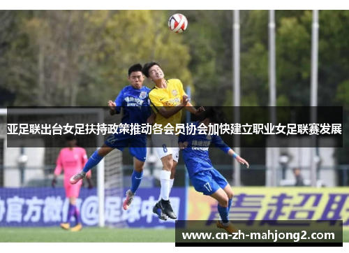 亚足联出台女足扶持政策推动各会员协会加快建立职业女足联赛发展