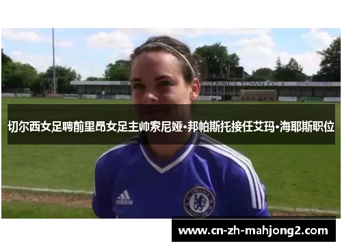 切尔西女足聘前里昂女足主帅索尼娅·邦帕斯托接任艾玛·海耶斯职位 切尔西女足聘前里昂女足主帅索尼娅·邦帕斯托接任艾玛·海耶斯职位