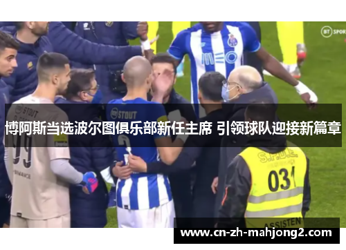 博阿斯当选波尔图俱乐部新任主席 引领球队迎接新篇章