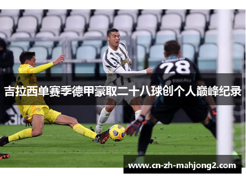 吉拉西单赛季德甲豪取二十八球创个人巅峰纪录