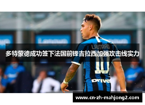 多特蒙德成功签下法国前锋吉拉西加强攻击线实力