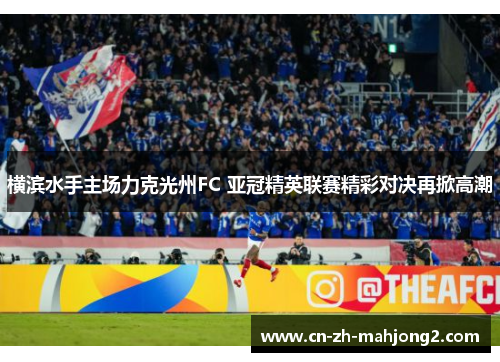横滨水手主场力克光州FC 亚冠精英联赛精彩对决再掀高潮