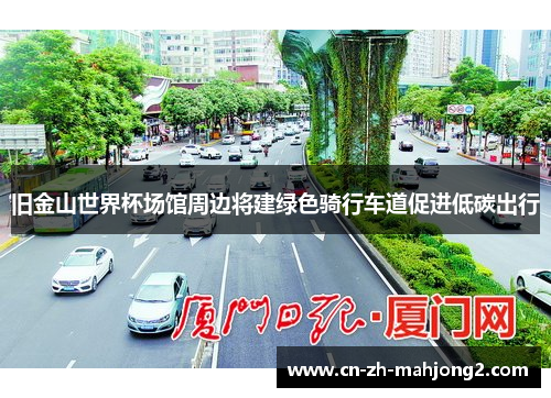 旧金山世界杯场馆周边将建绿色骑行车道促进低碳出行 旧金山世界杯场馆周边将建绿色骑行车道促进低碳出行