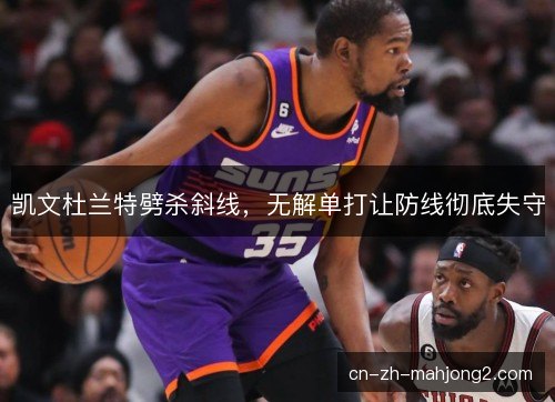 凯文杜兰特劈杀斜线,无解单打让防线彻底失守 凯文杜兰特劈杀斜线,无解单打让防线彻底失守